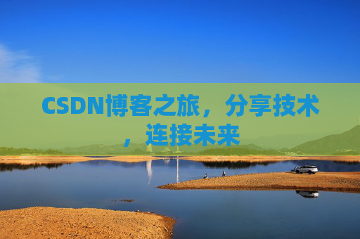 CSDN博客之旅，分享技术，连接未来