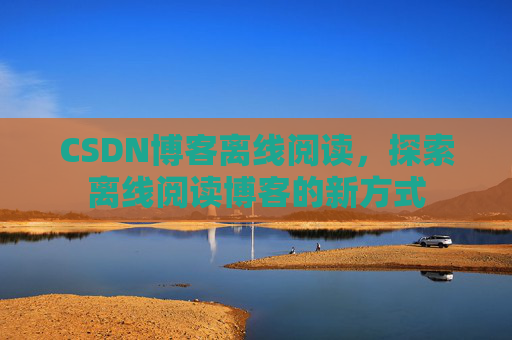 CSDN博客离线阅读，探索离线阅读博客的新方式